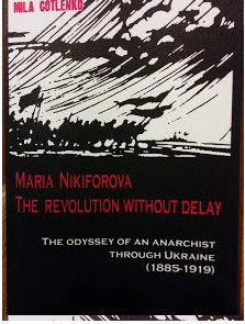 Maria Nikiforova: The Revolution without Delay: The Odyssey of an Anarchist through Ukraine (1885-1919)