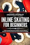 Inline Skating For Beginners: Learn to Ride with Inline Skates, Find Out About Different Skating Styles and Which Skates to Choose