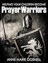 Helping Your Children Become Prayer Warriors by Anne Marie Gosnell