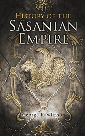 History of the Sasanian Empire: The Annals of the New Persian Empire (Kindle Edition)