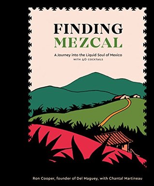 Finding Mezcal: A Journey into the Liquid Soul of Mexico, with 40 Cocktails (Kindle Edition)