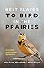 Best Places to Bird in the Prairies by John Acorn