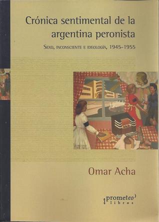 Crónica sentimental de la Argentina peronista. Sexo, inconsciente e ideología, 1945-1955