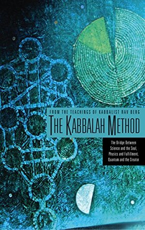 The Kabbalah Method: The Bridge Between Science and the Soul, Physics and Fulfillment, Quantum and the Creator (Kindle Edition)