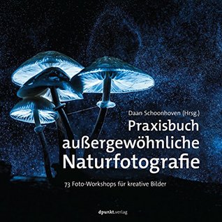 Praxisbuch außergewöhnliche Naturfotografie: 73 Foto-Workshops für kreative Bilder (German Edition)