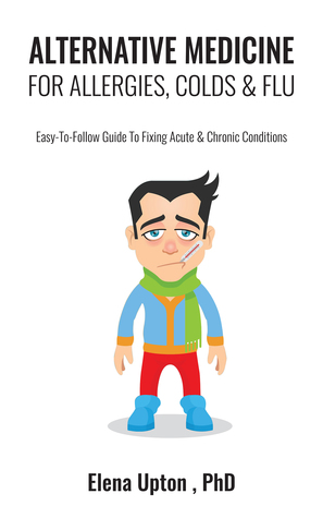 Alternative Medicine for Allergies, Colds Flu: Easy-to-Follow Guide to Fixing Acute Chronic Conditions