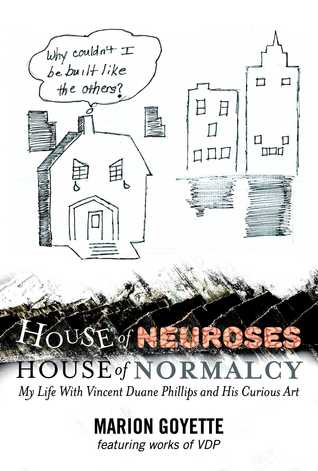 House of Neuroses / House of Normalcy: My Life With Vincent Duane Phillips and His Curious Art