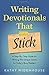 Writing Devotionals That Stick: A Step-By-Step Guide for Writing This Unique Genre for Today’s Busy Readers