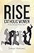 Rise Catholic Women: You Ho...