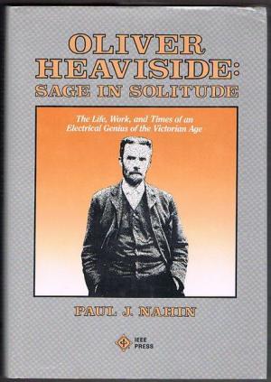 Oliver Heaviside: Sage in Solitude : The Life, Work, and Times of an Electrical Genius of the Victorian Age