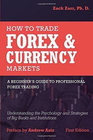 How to Trade Forex and Currency Markets: A Beginner's Guide to Professional Forex Trading: Understanding the Psychology and Strategies of Big Banks and Institutions (Paperback)