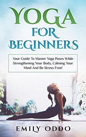 Yoga For Beginners: Your Guide To Master Yoga Poses While Strengthening Your Body, Calming Your Mind And Be Stress Free!: (yoga meditation, yoga book, ... bible ) (Your Spiritual Journey Book 5)