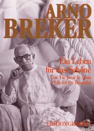 Arno Breker: Ein Leben für das Schöne = Une Vie pour le Beau = A Life for the Beautiful