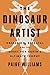 The Dinosaur Artist: Obsession, Betrayal, and the Quest for Earth's Ultimate Trophy