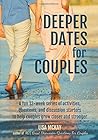 DEEPER DATES FOR COUPLES: A fun 12-week series of activities, questions, and discussion starters to help couples grow closer and stronger