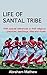 LIFE OF SANTAL TRIBE by Abraham Mathew