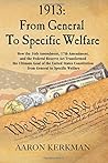 1913: From General To Specific Welfare: How the 16th Amendment, 17th Amendment, and the Federal Reserve Act Transformed the Ultimate Goal of the ... Constitution from General to Specific Welfare