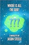Where is All the Goo? by Jason Steele