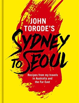 John Torode's Sydney to Seoul: Recipes from my travels in Australia and the Far East (Kindle Edition)
