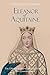 Eleanor of Aquitaine: The Life and Legacy of Medieval Europe’s Most Famous Queen