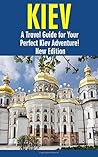Kiev: A Travel Guide for Your Perfect Kiev Adventure! New Edition: Written by Local Ukrainian Travel Expert (Kiev, Ukraine travel guide, Belarus Travel Guide)