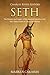 Seth: The History and Legacy of the Ancient Egyptian God Who Killed Osiris to Usurp the Throne