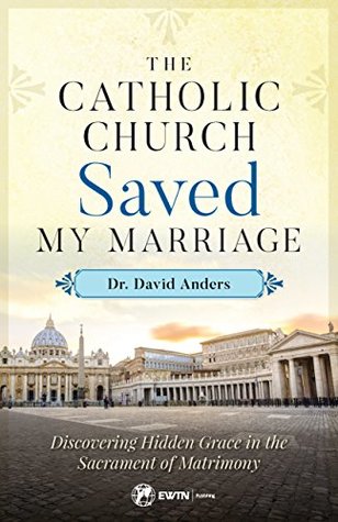 The Catholic Church Saved My Marriage: Discovering Hidden Grace in the Sacrament of Matrimony (Kindle Edition)