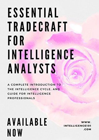 Intelligence101: Essential Tradecraft for Intelligence Analysts: A complete introduction to the Intelligence cycle & guide for Intelligence professionals