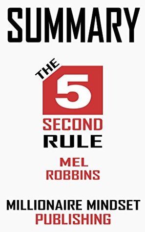 Summary: The 5 Second Rule by Mel Robbins: Transform Your Life, Work, and Confidence with Everyday Courage | Key Ideas in 1 Hour or Less (Kindle Edition)