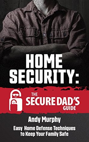 Home Security: The Secure Dad's Guide: Easy Home Defense Techniques to Keep Your Family Safe (Kindle Edition)