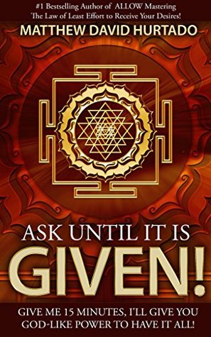 Ask Until It Is Given!: Give Me 15 Minutes - I'll Give You God-Like Power to Have It All! (Kindle Edition)