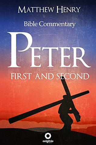 First and Second Peter - Complete Bible Commentary Verse by Verse (Bible Commentaries of Matthew Henry)