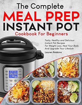 The Complete Meal Prep Instant Pot Cookbook for Beginners: Tasty, Healthy and Delicious Instant Pot Recipes for Rapid Weight Loss, Heal Your Body And Upgrade Your Lifestyle (Kindle Edition)