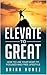 Elevate to Great: How to live your most fit, focused and free lifestyle.
