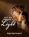 Let My Life Be a Light - Bright Lights Songbook Let My Life Be a Light - Bright Lights Songbook