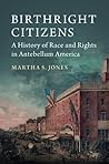 Birthright Citizens: A History of Race and Rights in Antebellum America
