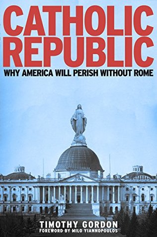 Catholic Republic: Why America Will Perish Without Rome (Unknown Binding)