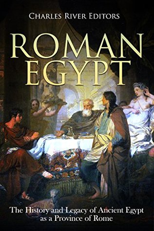 Roman Egypt: The History and Legacy of Ancient Egypt as a Province of Rome (Kindle Edition)