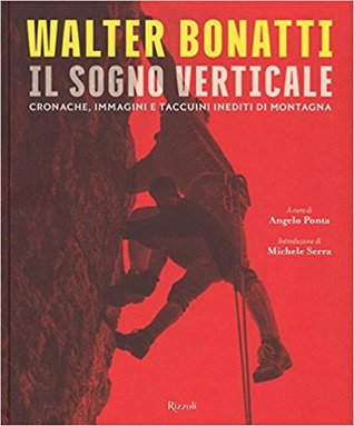 Walter Bonatti. Il sogno verticale. Cronache, immagini e taccuini inediti di montagna.