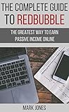 The Complete Guide to Redbubble: The Greatest Way to Earn Passive Income Online