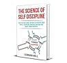 The Science Of Self Discipline: An Effective Guide On How To Achieve Your Goals, Overcome Procrastination And Make Things Happen