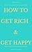How to Get Rich and Get Happy: The Essential steps to Breaking Out of a Bored, Unhappy Mindset to Let Yourself Achieve Joy and Wealth Everyday