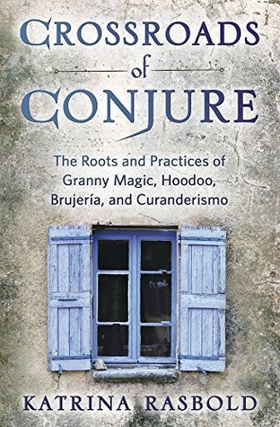 Crossroads of Conjure: The Roots and Practices of Granny Magic, Hoodoo, Brujería, and Curanderismo