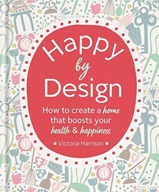 Happy by Design: How to create a home that boosts your health & happiness (Kindle Edition)