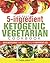 The Easy 5-Ingredient Ketogenic Vegetarian Cookbook: Quick and Delicious Plant-Based Recipes for Rapid Weight Loss