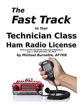The Fast Track to Your Technician Class Ham Radio License: Covers all FCC Technician Class Exam Questions July, 1, 2018 until June, 30, 2022 (Fast Track Ham License Series)