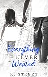 Everything I Never Wanted by K. Street Everything I Never Wanted by K. Street