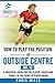 How to play the position of Outside Centre (No.13): A practical guide for the player, coach and family in the sport of rugby union (Develop A Player rugby union player manuals)