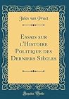 Essais sur l'Histoire Politique des Derniers Siècles (Classic Reprint) (French Edition) Essais sur l'Histoire Politique des Derniers Siècles (Classic Reprint) (French Edition)