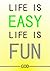 Life is EASY, Life is Fun